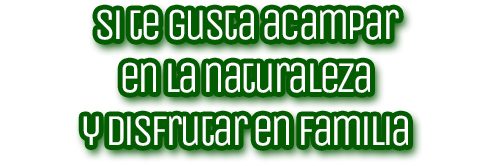 SI TE GUSTA ACAMPAR EN LA NATURALEZA Y DISFRUTAR EN FAMILIA